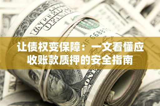 北京让债权变保障：一文看懂应收账款质押的安全指南