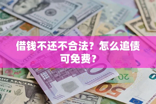 北京借钱不还不合法？怎么追债可免费？