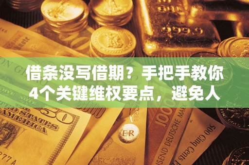 北京借条没写借期？手把手教你4个关键维权要点，避免人财两空