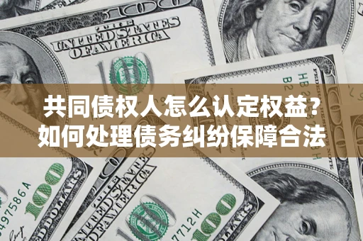 北京共同债权人怎么认定权益？如何处理债务纠纷保障合法权益？