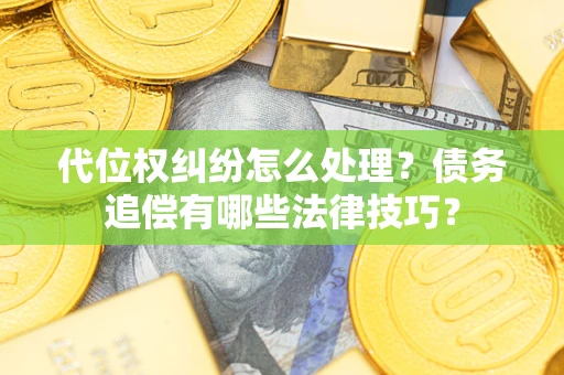 北京代位权纠纷怎么处理？债务追偿有哪些法律技巧？