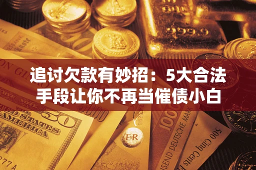 北京追讨欠款有妙招：5大合法手段让你不再当催债小白
