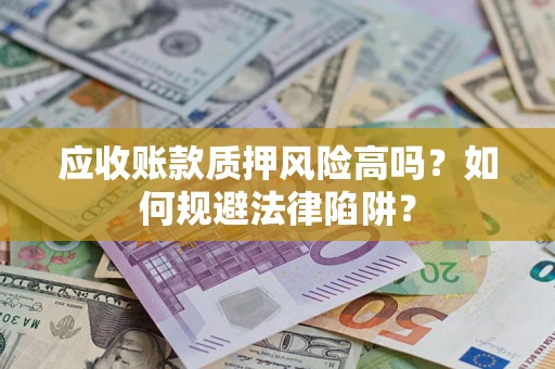 北京应收账款质押风险高吗？如何规避法律陷阱？