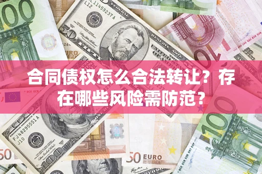 北京合同债权怎么合法转让？存在哪些风险需防范？