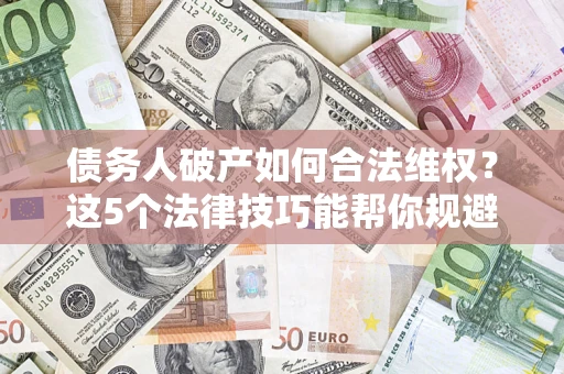 北京债务人破产如何合法维权？这5个法律技巧能帮你规避风险