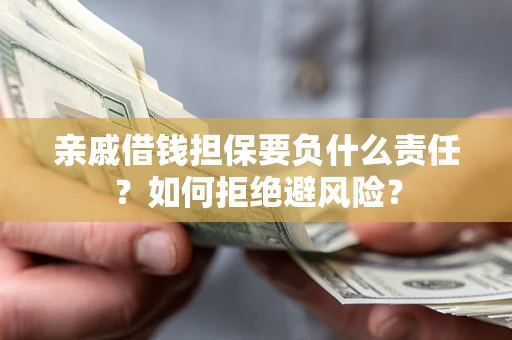 北京亲戚借钱担保要负什么责任？如何拒绝避风险？
