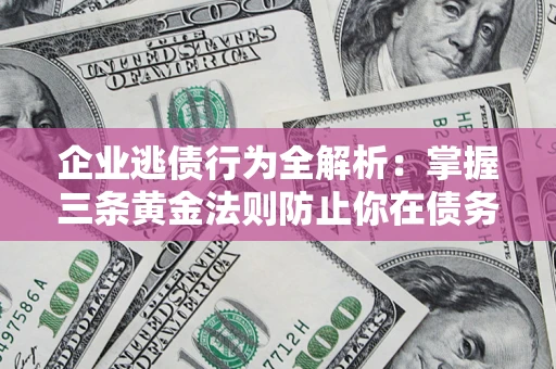 北京企业逃债行为全解析：掌握三条黄金法则防止你在债务乱局中“踩雷”
