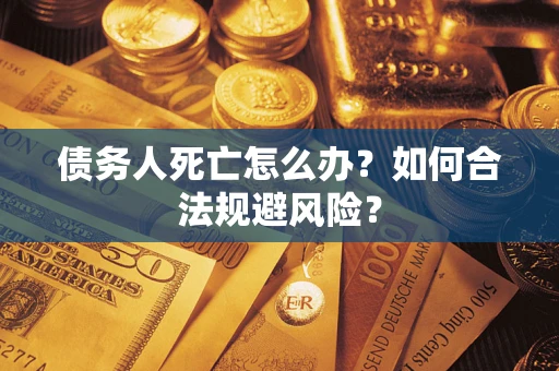 北京债务人死亡怎么办？如何合法规避风险？