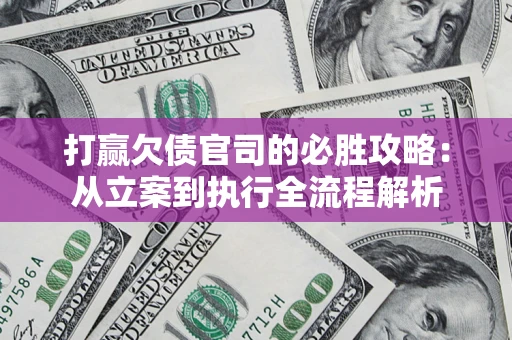北京打赢欠债官司的必胜攻略：从立案到执行全流程解析