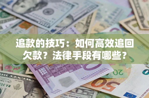 北京追款的技巧：如何高效追回欠款？法律手段有哪些？