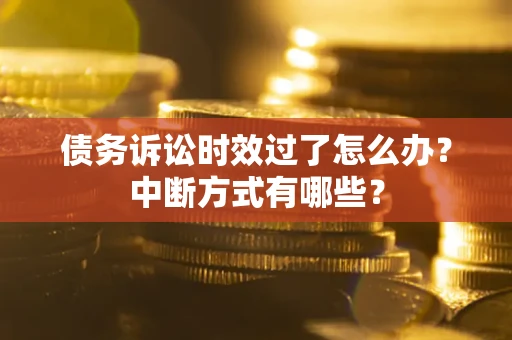 北京债务诉讼时效过了怎么办？中断方式有哪些？