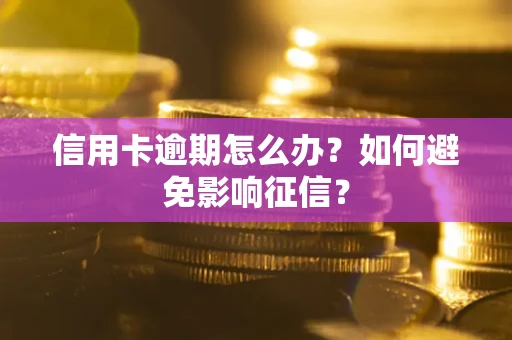 北京信用卡逾期怎么办？如何避免影响征信？