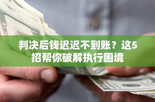 北京判决后钱迟迟不到账？这5招帮你破解执行困境