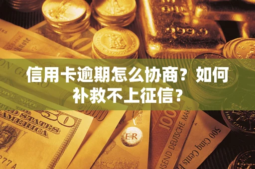 北京信用卡逾期怎么协商？如何补救不上征信？