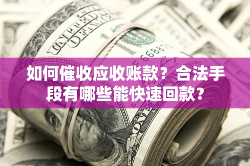 北京如何催收应收账款？合法手段有哪些能快速回款？