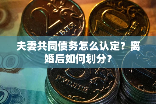 北京夫妻共同债务怎么认定？离婚后如何划分？