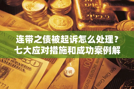 北京连带之债被起诉怎么处理？七大应对措施和成功案例解析