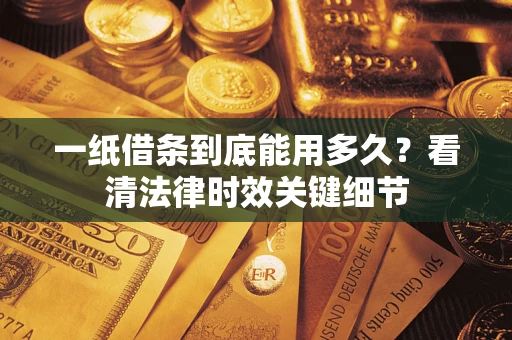 北京一纸借条到底能用多久？看清法律时效关键细节