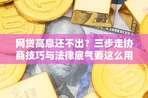 北京网贷高息还不出？三步走协商技巧与法律底气要这么用