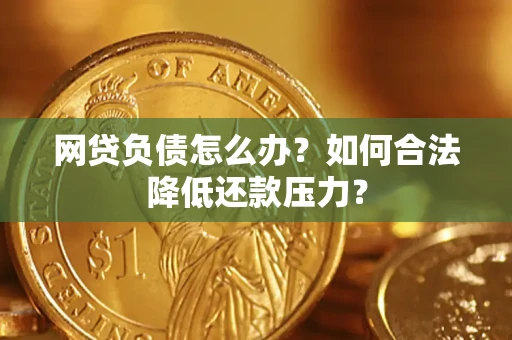 北京网贷负债怎么办？如何合法降低还款压力？