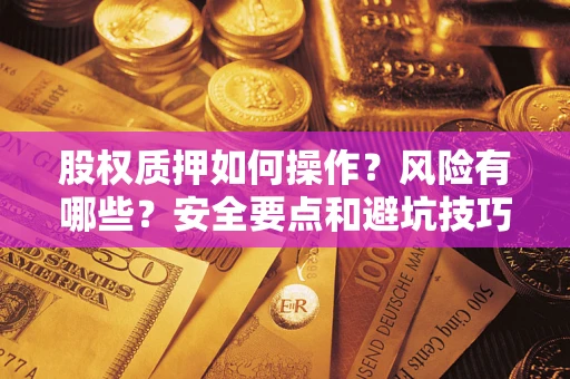北京股权质押如何操作？风险有哪些？安全要点和避坑技巧？