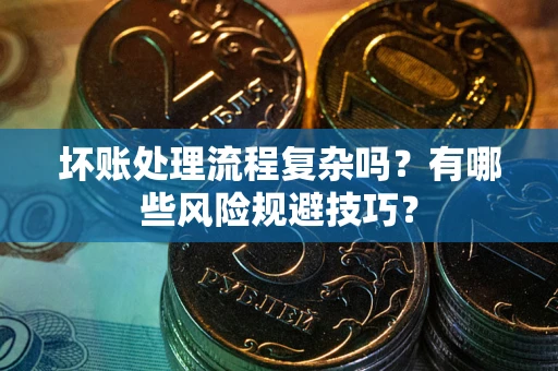 北京坏账处理流程复杂吗？有哪些风险规避技巧？