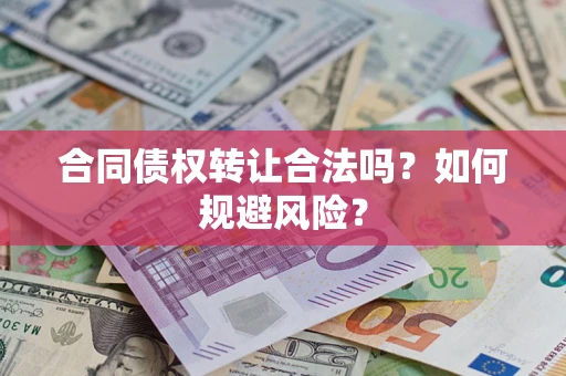 北京合同债权转让合法吗?如何规避风险? 北京合同债权转让合法吗?如何规避风险?