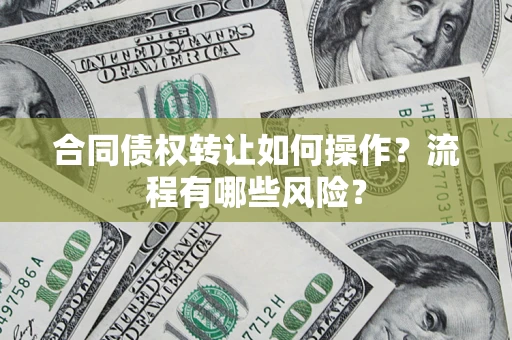 北京合同债权转让如何操作？流程有哪些风险？