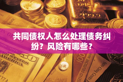 北京共同债权人怎么处理债务纠纷？风险有哪些？