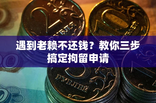 北京遇到老赖不还钱？教你三步搞定拘留申请