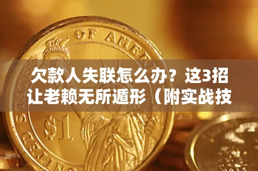 北京欠款人失联怎么办？这3招让老赖无所遁形（附实战技巧）