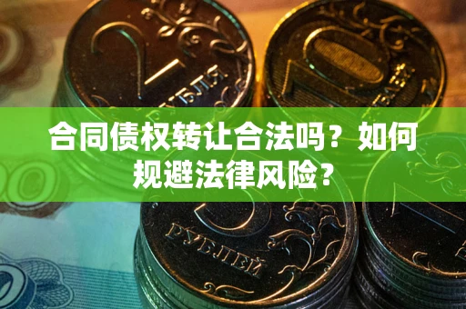 北京合同债权转让合法吗？如何规避法律风险？