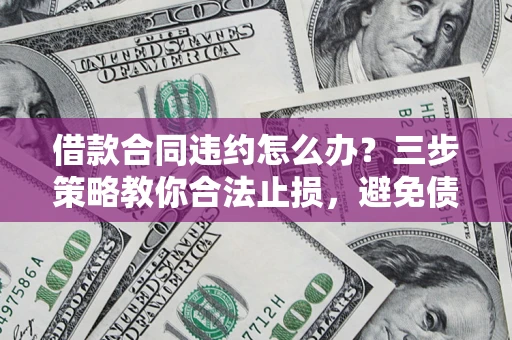 北京借款合同违约怎么办？三步策略教你合法止损，避免债务危机升级