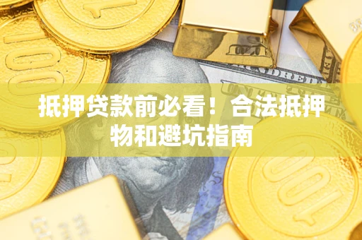 北京抵押贷款前必看！合法抵押物和避坑指南
