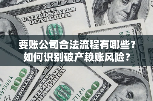 北京要账公司合法流程有哪些？如何识别破产赖账风险？