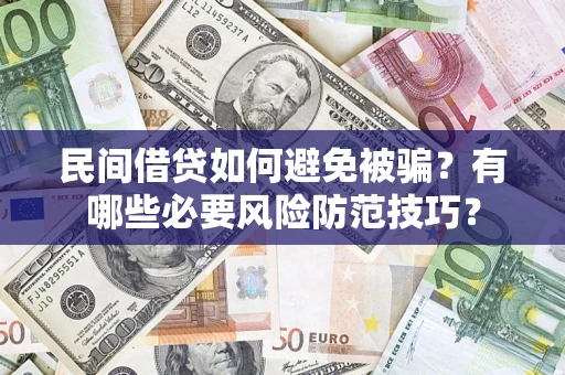 北京民间借贷如何避免被骗？有哪些必要风险防范技巧？