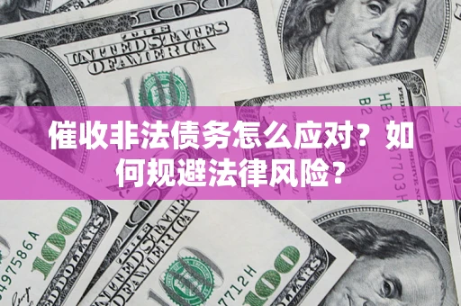 北京催收非法债务怎么应对？如何规避法律风险？