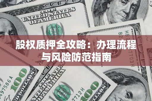 北京股权质押全攻略：办理流程与风险防范指南