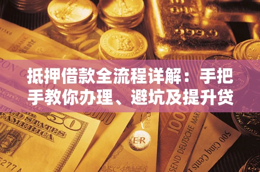 北京抵押借款全流程详解：手把手教你办理、避坑及提升贷款额度