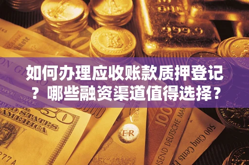 北京如何办理应收账款质押登记？哪些融资渠道值得选择？