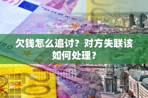 北京欠钱怎么追讨？对方失联该如何处理？