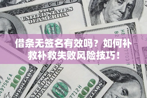 北京借条无签名有效吗？如何补救补救失败风险技巧！