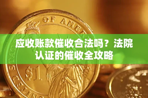 北京应收账款催收合法吗？法院认证的催收全攻略
