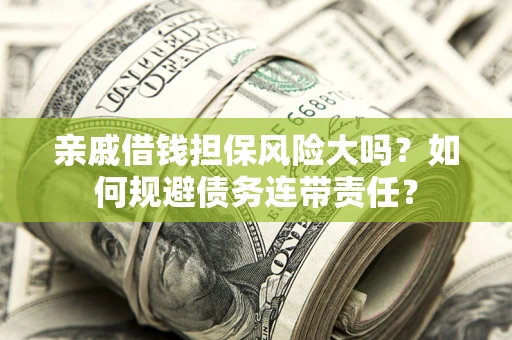 北京亲戚借钱担保风险大吗？如何规避债务连带责任？