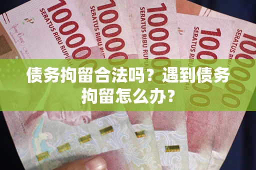 北京债务拘留合法吗？遇到债务拘留怎么办？