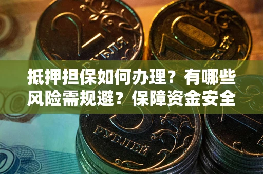 北京抵押担保如何办理？有哪些风险需规避？保障资金安全