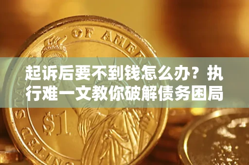 北京起诉后要不到钱怎么办？执行难一文教你破解债务困局