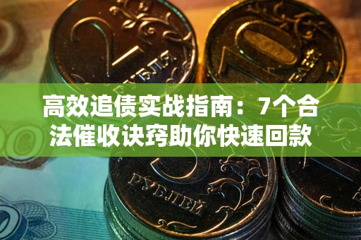 北京高效追债实战指南：7个合法催收诀窍助你快速回款