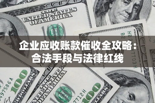 北京企业应收账款催收全攻略：合法手段与法律红线