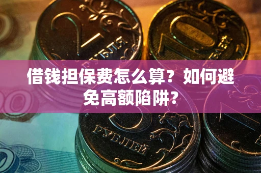 北京借钱担保费怎么算？如何避免高额陷阱？